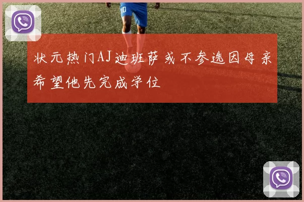 状元热门AJ迪班萨或不参选因母亲希望他先完成学位