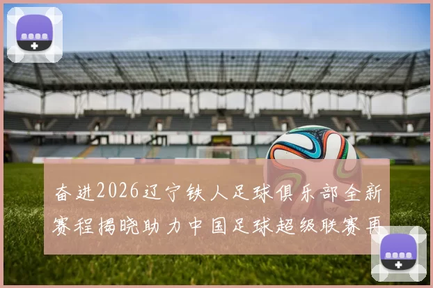 奋进2026辽宁铁人足球俱乐部全新赛程揭晓助力中国足球超级联赛再创辉煌
