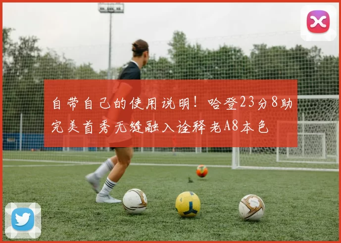 自带自己的使用说明！哈登23分8助完美首秀无缝融入诠释老A8本色