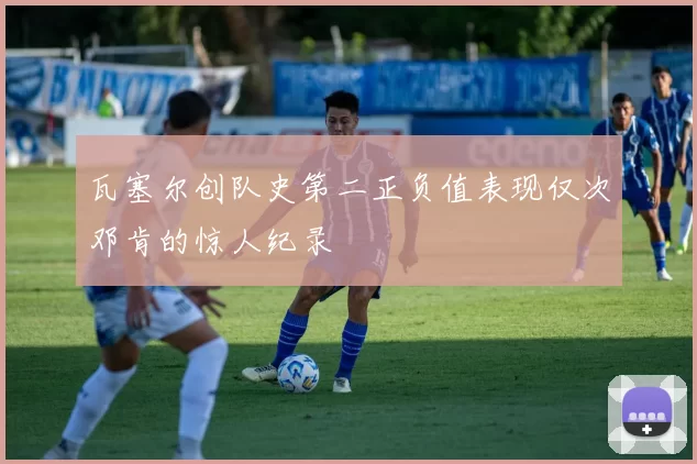 瓦塞尔创队史第二正负值表现仅次邓肯的惊人纪录