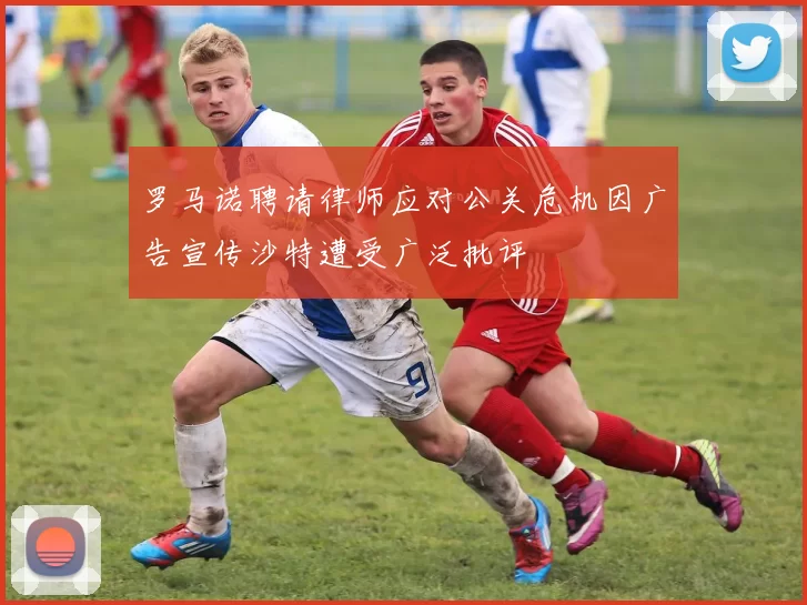 罗马诺聘请律师应对公关危机因广告宣传沙特遭受广泛批评