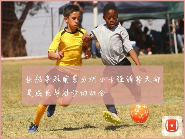 快船争冠前景分析小卡强调每天都是成长与进步的机会