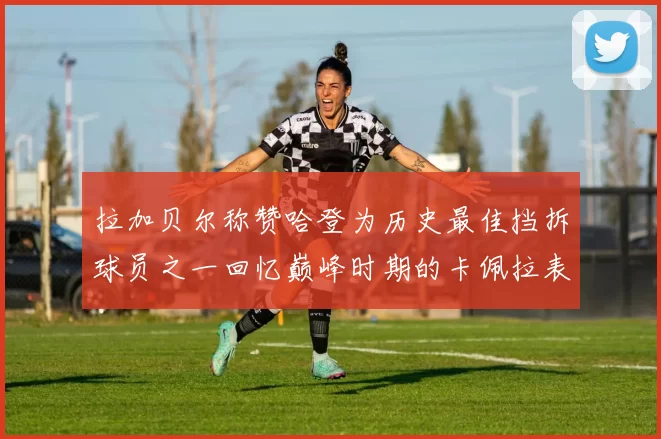 拉加贝尔称赞哈登为历史最佳挡拆球员之一回忆巅峰时期的卡佩拉表现