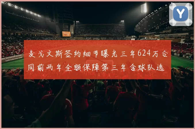 麦戈文斯签约细节曝光三年624万合同前两年全额保障第三年含球队选项