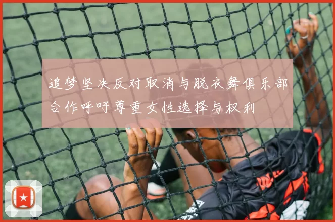 追梦坚决反对取消与脱衣舞俱乐部合作呼吁尊重女性选择与权利