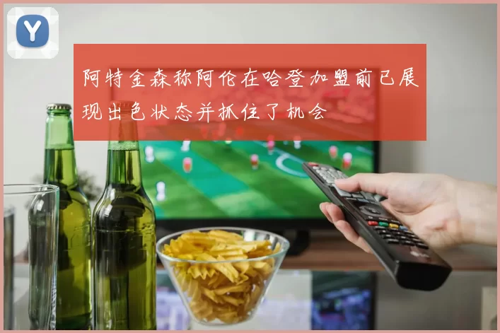 阿特金森称阿伦在哈登加盟前已展现出色状态并抓住了机会
