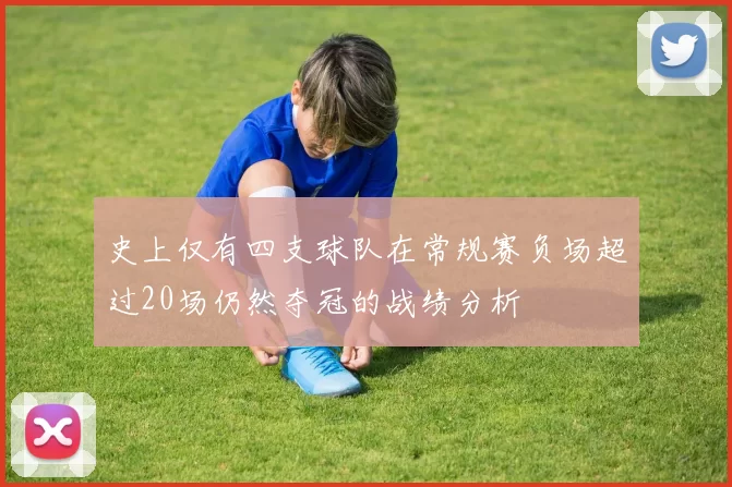 史上仅有四支球队在常规赛负场超过20场仍然夺冠的战绩分析